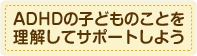 ADHDの子どものことを理解してサポートしよう