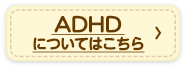 ADHDについてはこちら