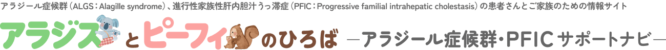 アラジール症候群（ALGS：Alagille syndrome）、進行性家族性肝内胆汁うっ滞症（PFIC：Progressive familial intrahepatic cholestasis）の患者さんとご家族のための情報サイト アラジスとピーフィのひろば アラジール症候群・PFICサポートナビ