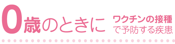 0歳のときにワクチンの接種で予防する疾患