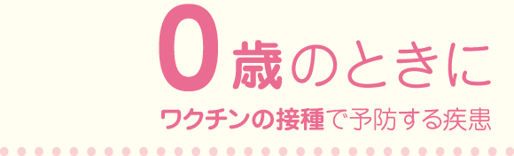 0歳のときにワクチンの接種で予防する疾患