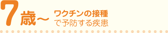 7歳～ワクチンの接種で予防する疾患