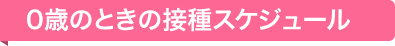 0歳のときの接種スケジュール