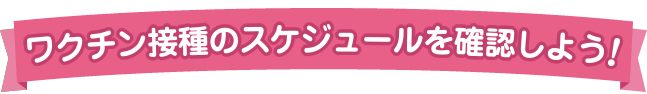 ワクチン接種のスケジュールを確認しよう!