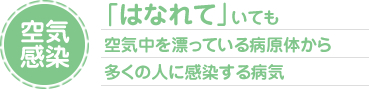 空気感染 「はなれて」いても空気中を漂っている病原体から多くの人に感染する病気