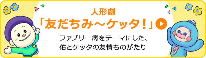 人形劇「友だちみ〜ケッタ！」ファブリー病をテーマにした、佑とケッタの友情ものがたり