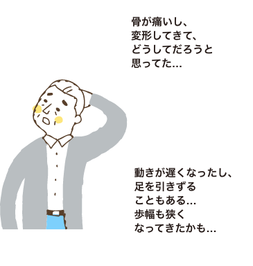 骨が痛いし、変形してきて、どうしてだろうと思ってた…|動きが遅くなったし、足を引きずることもある…歩幅も狭くなってきたかも…