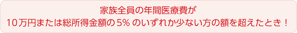 家族全員の年間医療費が10万円と総所得金額の5%のいずれか少ない方の額を超えたとき！